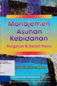 MANAJEMEN ASUHAN KEBIDANAN : PENGANTAR DAN CONTOH KASUS