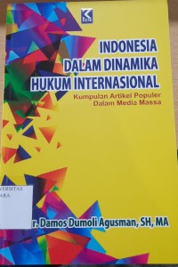 INDONESIA DALAM DINAMIKA HUKUM INTERNASIONAL : KUMPULAN ARTIKEL POPULER DALAM MEDIA MASSA