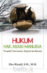 HUKUM HAK ASASI MANUSIA : PERSPEKTIF INTERNASIONAL, REGIONAL DAN NASIONAL