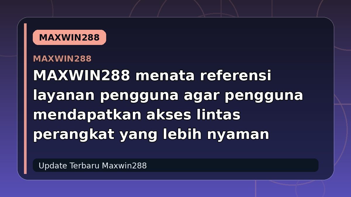 MAXWIN288 menata referensi layanan pengguna agar pengguna mendapatkan akses lintas perangkat yang lebih nyaman